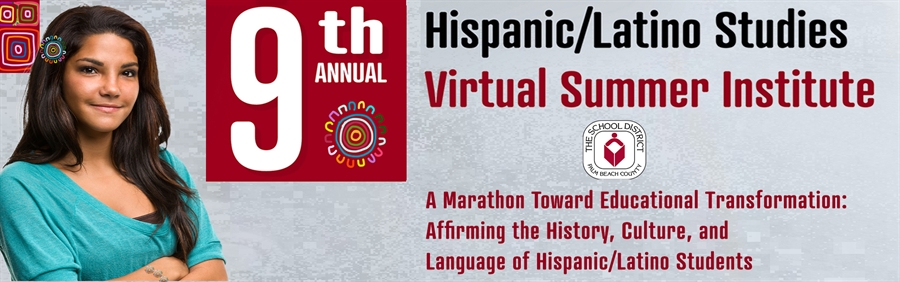 9th Annual Hispanic/Latino Studies Virtual Summer Institute - Virtual Conference - The School District of Palm Beach County - A Marathon Towards Educational Transformation: Affirming the History, Culture, and Language of Hispanic/Latino Students